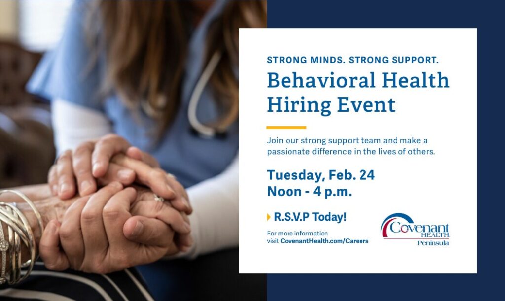A nurse holding a patient’s hand. Text reads: “Behavioral Health Hiring Event. Tuesday, Feb. 24, Noon-4 p.m. R.S.V.P today! Covenant Health Peninsula.” Additional details and website provided.