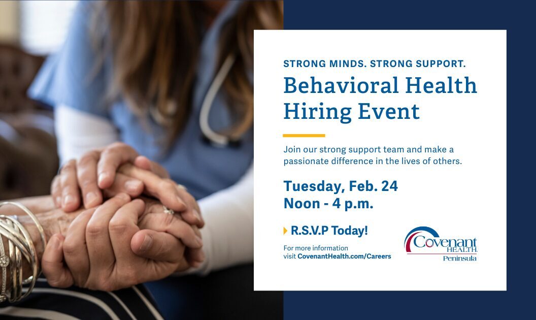 A nurse holding a patient’s hand. Text reads: “Behavioral Health Hiring Event. Tuesday, Feb. 24, Noon-4 p.m. R.S.V.P today! Covenant Health Peninsula.” Additional details and website provided.